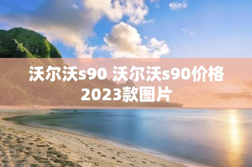 沃尔沃s90 沃尔沃s90价格2023款图片