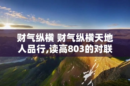 财气纵横 财气纵横天地人品行,读高803的对联横批要做什么?