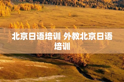 北京日语培训 外教北京日语培训 北京日语培训 外教北京日语培训
