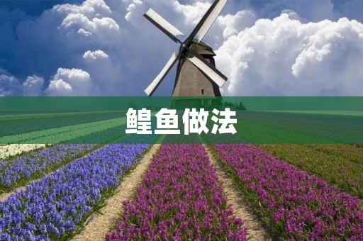 鳇鱼做法:精选三款美味做法,让你轻松做出美味鳇鱼菜品 鳇鱼做法:精选三款美味做法,让你轻松做出美味鳇鱼菜品