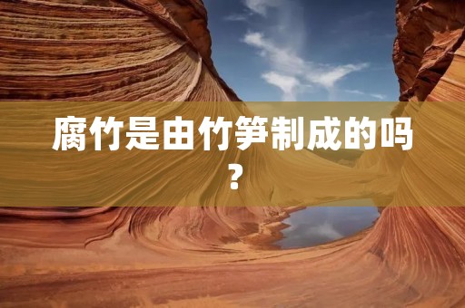 腐竹是由竹笋制成的吗?