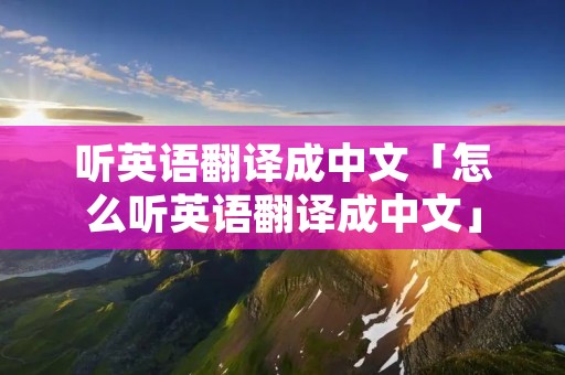 听英语翻译成中文「怎么听英语翻译成中文」