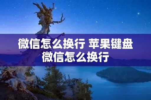 微信怎么换行 苹果键盘微信怎么换行