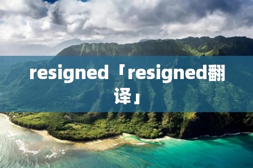resigned「resigned翻译」