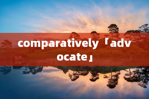 comparatively「advocate」