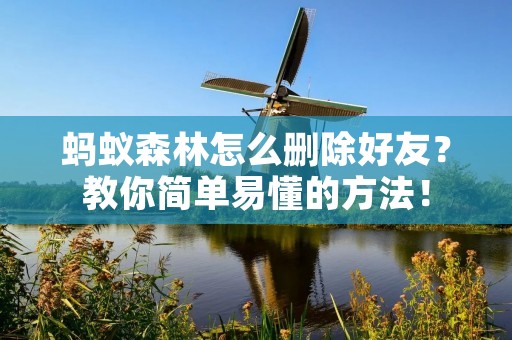 蚂蚁森林怎么删除好友?教你简单易懂的方法! 蚂蚁森林怎么删除好友?教你简单易懂的方法!