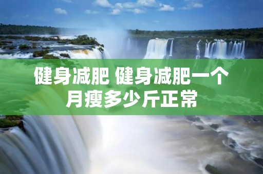 健身减肥 健身减肥一个月瘦多少斤正常