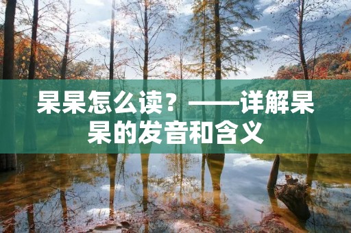 杲杲怎么读？——详解杲杲的发音和含义