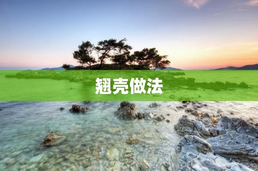 翘壳做法：让你轻松享受美味的翘壳