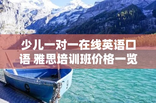 少儿一对一在线英语口语 雅思培训班价格一览表 少儿一对一在线英语口语 雅思培训班价格一览表