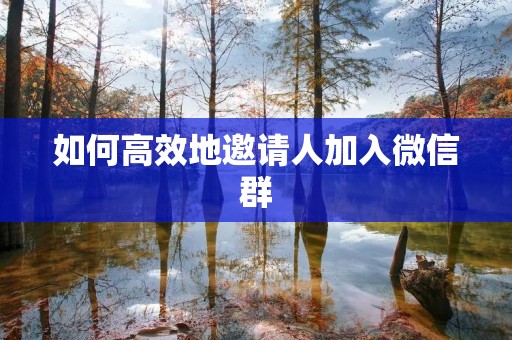 如何高效地邀请人加入微信群