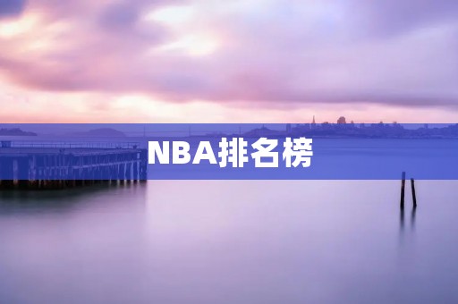 NBA排名榜：西部强势，东部争夺激烈