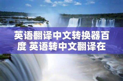 英语翻译中文转换器百度 英语转中文翻译在线
