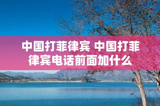 中国打菲律宾 中国打菲律宾电话前面加什么