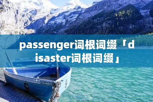 passenger词根词缀「disaster词根词缀」