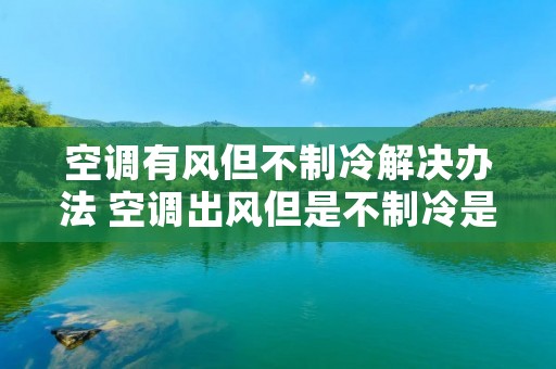空调有风但不制冷解决办法 空调出风但是不制冷是怎么回事