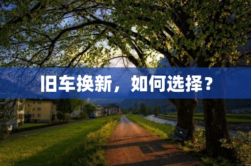 旧车换新，如何选择？