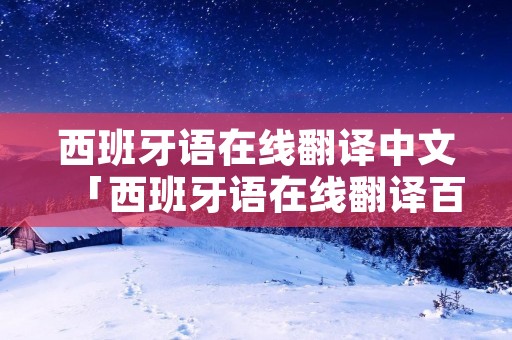 西班牙语在线翻译中文「西班牙语在线翻译百度」