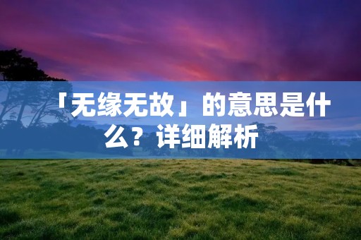 「无缘无故」的意思是什么？详细解析