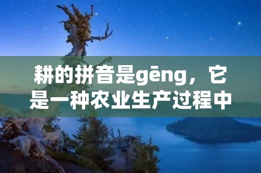 耕的拼音是gēng,它是一种农业生产过程中重要的环节。耕作是指对土地进行翻耕、松土、深耕、平整等一系列操作,以为种植作物创造良好的土壤环境。在中国农村,耕作是农民们每年春季必须完成的重要任务。本文将从耕作的意义、耕作的工具、耕作的技巧等方面进行详细描述。 耕的拼音是gēng,它是一种农业生产过程中重要的环节。耕作是指对土地进行翻耕、松土、深耕、平整等一系列操作,以为种植作物创造良好的土壤环境。在中国农村,耕作是农民们每年春季必须完成的重要任务。本文将从耕作的意义、耕作的工具、耕作的技巧等方面进行详细描述。