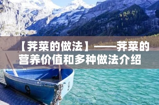 【荠菜的做法】——荠菜的营养价值和多种做法介绍