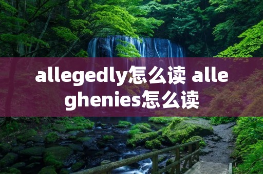 allegedly怎么读 alleghenies怎么读 allegedly怎么读 alleghenies怎么读