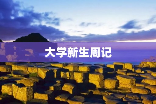 大学新生周记:第一周的点滴生活 大学新生周记:第一周的点滴生活