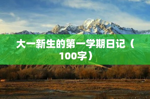 大一新生的第一学期日记(100字) 大一新生的第一学期日记(100字)