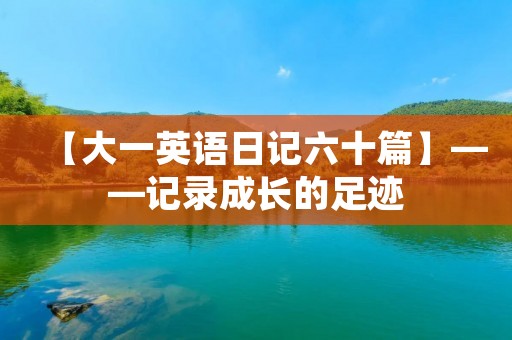 【大一英语日记六十篇】——记录成长的足迹
