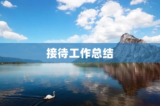 接待工作总结：如何做好接待工作