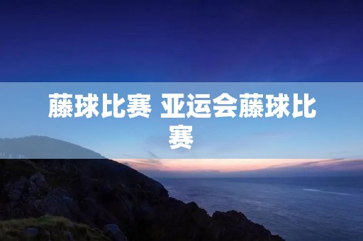 藤球比赛 亚运会藤球比赛