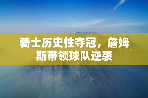 骑士历史性夺冠,詹姆斯带领球队逆袭 骑士历史性夺冠,詹姆斯带领球队逆袭