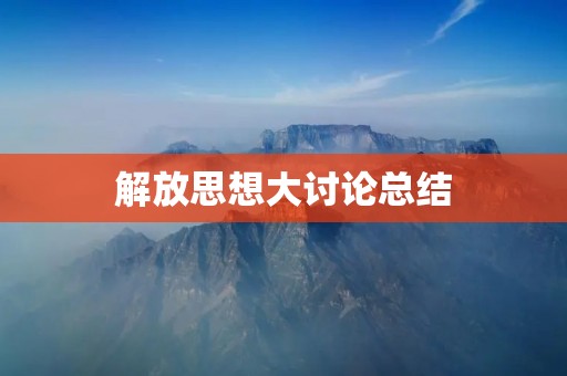 解放思想大讨论总结：推动改革开放再出发