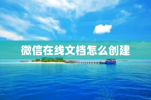 微信在线文档怎么创建：一步步详细教程