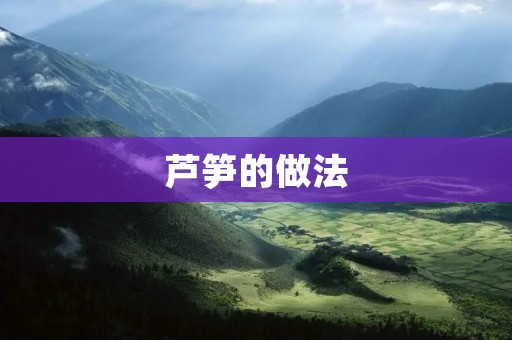 芦笋的做法:简单易学的几种口味 芦笋的做法:简单易学的几种口味