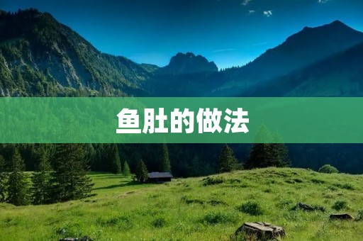 鱼肚的做法:教你制作美味的鱼肚料理 鱼肚的做法:教你制作美味的鱼肚料理