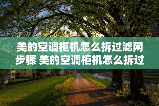 美的空调柜机怎么拆过滤网步骤 美的空调柜机怎么拆过滤网步骤
