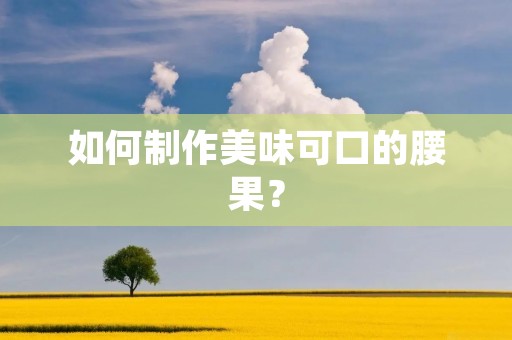 如何制作美味可口的腰果? 如何制作美味可口的腰果?