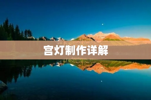 宫灯制作详解：手把手教你打造独一无二的宫灯