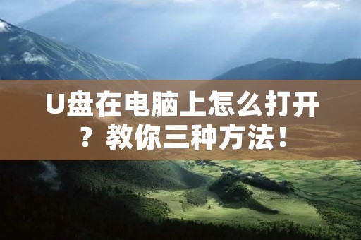U盘在电脑上怎么打开?教你三种方法! U盘在电脑上怎么打开?教你三种方法!