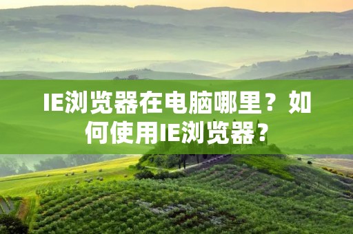 IE浏览器在电脑哪里?如何使用IE浏览器? IE浏览器在电脑哪里?如何使用IE浏览器?