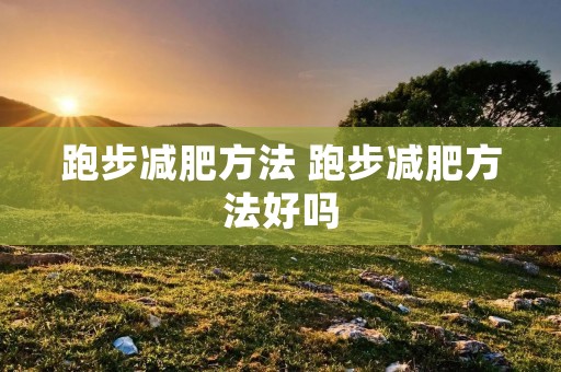 跑步减肥方法 跑步减肥方法好吗