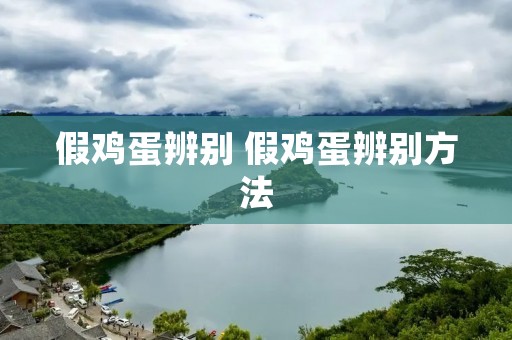 假鸡蛋辨别 假鸡蛋辨别方法