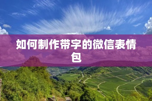 如何制作带字的微信表情包 如何制作带字的微信表情包
