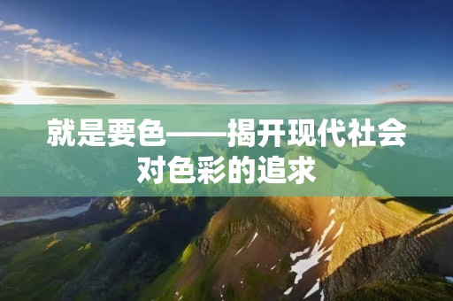 就是要色——揭开现代社会对色彩的追求