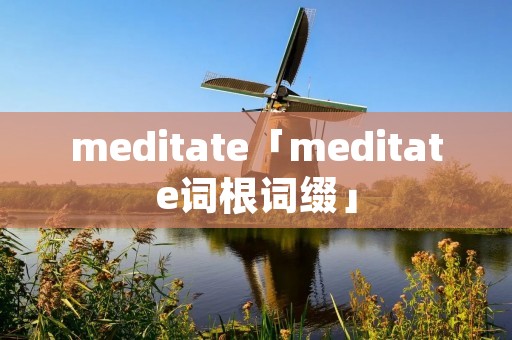 meditate「meditate词根词缀」 meditate「meditate词根词缀」