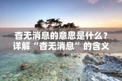 杳无消息的意思是什么？详解“杳无消息”的含义与应用