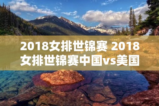 2018女排世锦赛 2018女排世锦赛中国vs美国