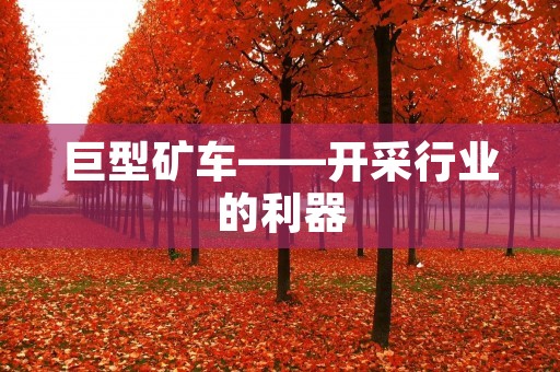 巨型矿车——开采行业的利器 巨型矿车——开采行业的利器