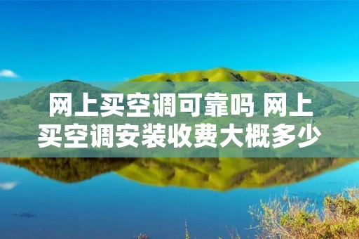 网上买空调可靠吗 网上买空调安装收费大概多少钱啊